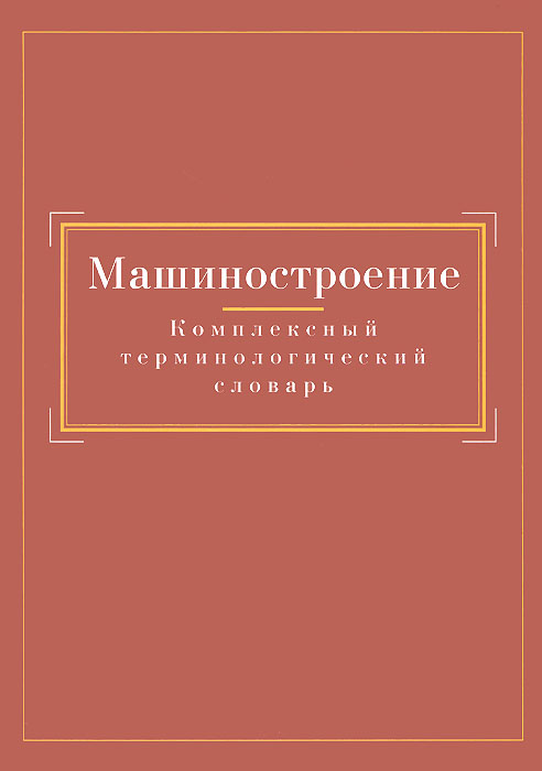 Словарь машиностроения. Машиностроение терминологический словарь. Словарь машиностроительных терминов. Академический словарь. Книги по фразеологии русского языка.