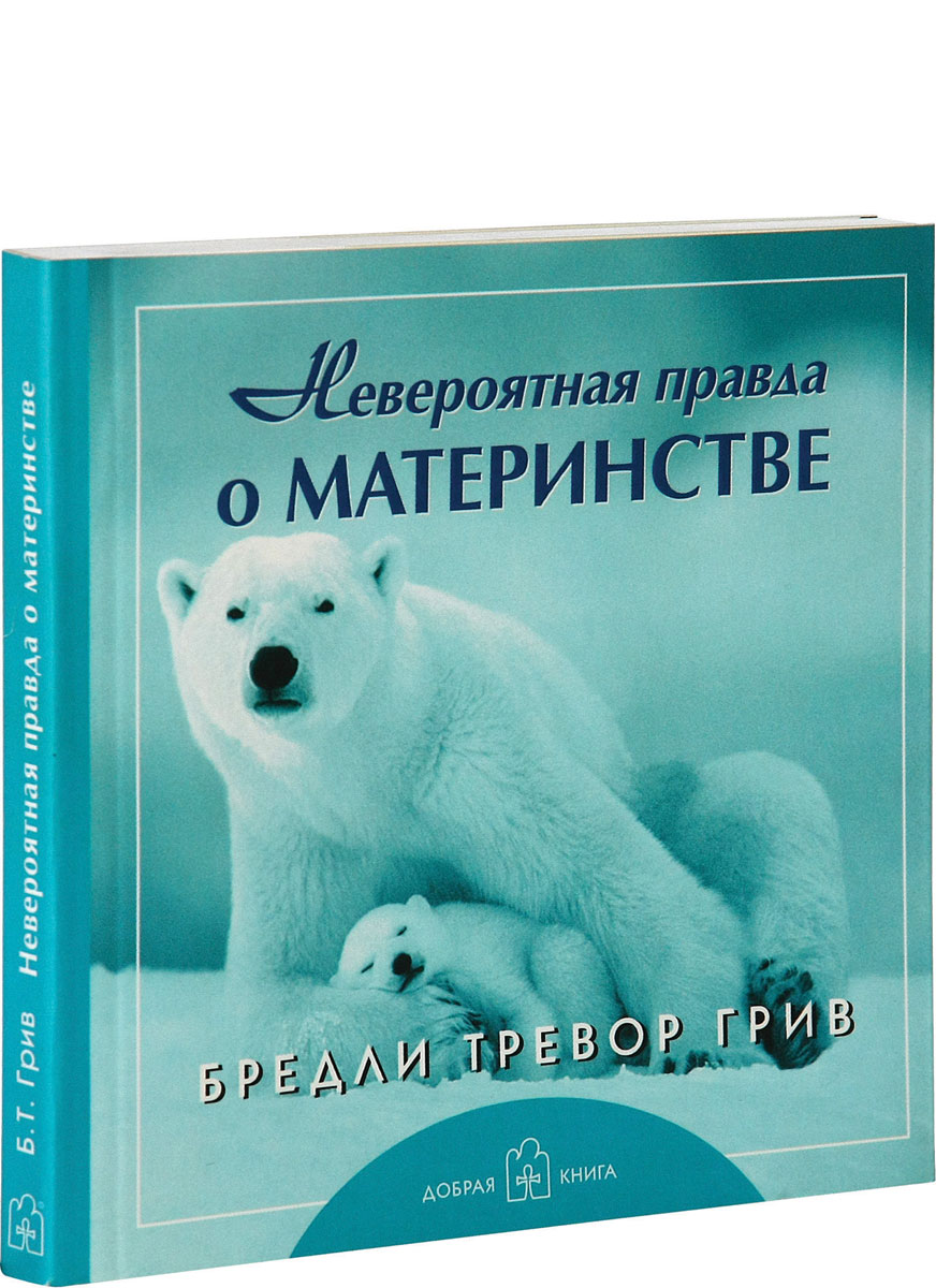 Невероятная правда о материнстве. Бредли Тревор Грив