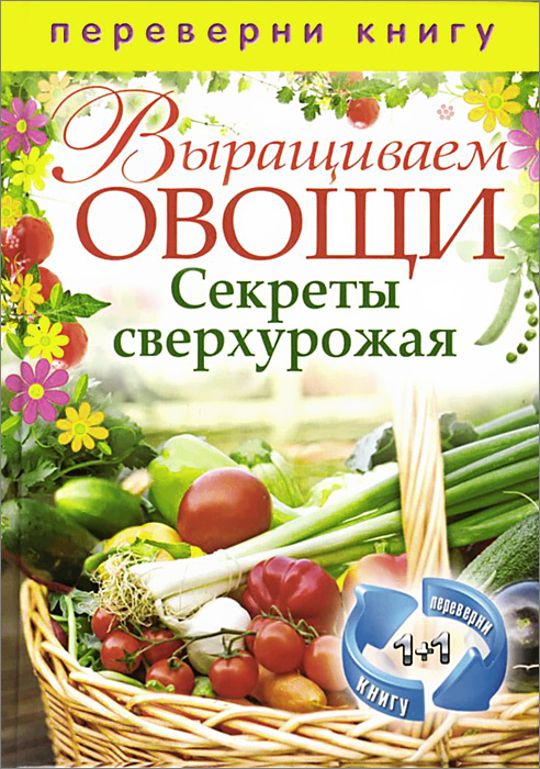 Выращиваем овощи. Секреты сверхурожая. Выращиваем ягоды и фрукты. Секреты богатого урожая Выращиваем овощи. Секреты сверхурожая. Выращиваем ягоды и фрукты. Секреты богатого урожая
