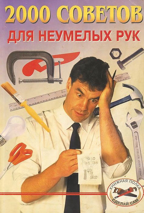 Праздник неумелых рук. 2000 Советов для неумелых рук. Праздник день неумелых рук. Книга 2000 советов для неумелых рук. Байков 2000 советов для неумелых рук.