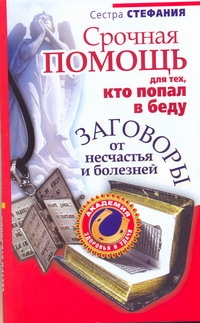 Срочная помощь для тех, кто попал в беду. Заговоры от несчастья и болезней. Сестра Стефания