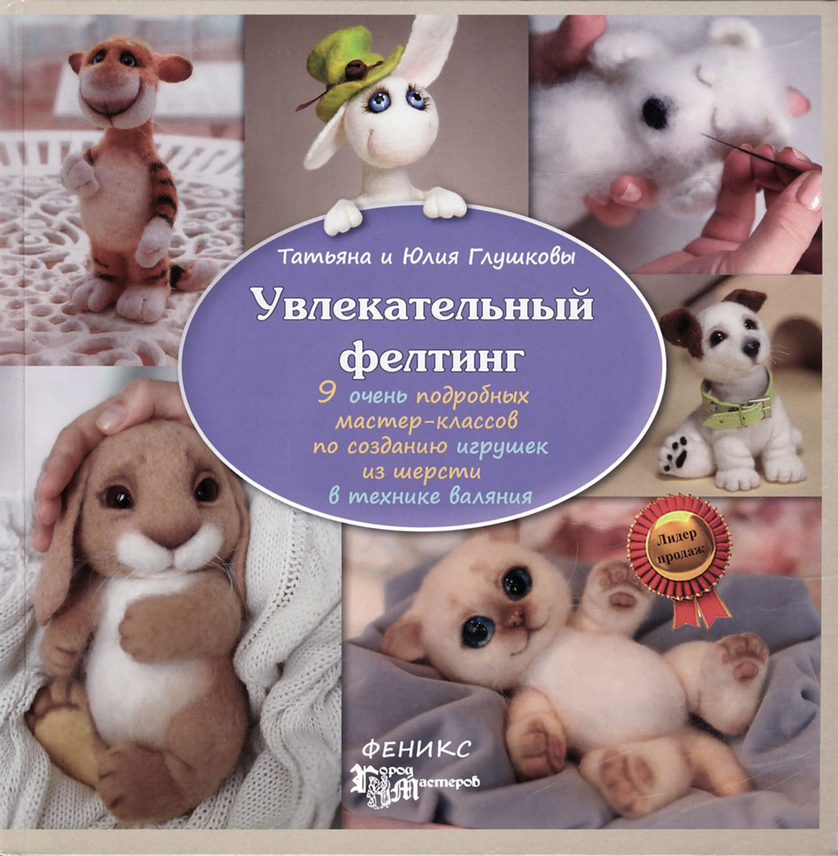 Татьяна Глушкова, Юлия Глушкова Увлекательный фелтинг. 9 очень подробных мастер-классов по созданию игрушек из шерсти в технике валяния Татьяна Глушкова, Юлия Глушкова Увлекательный фелтинг. 9 очень подробных мастер-классов по созданию игрушек из шерсти в технике валяния