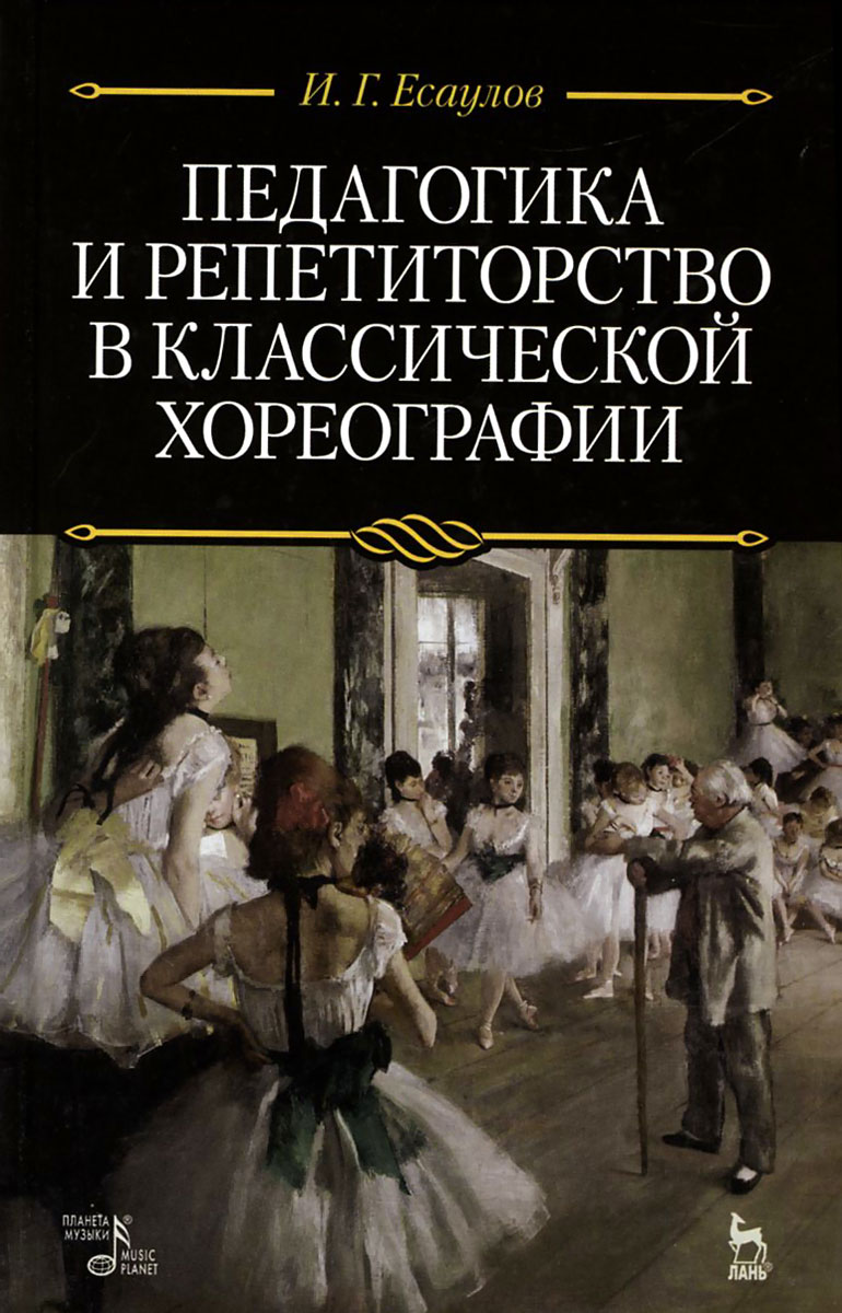 И. Г. Есаулов Педагогика и репетиторство в классической хореографии. Учебник
