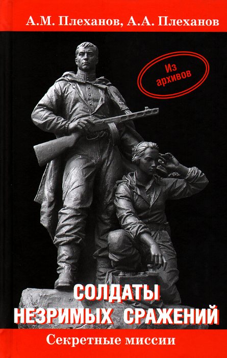 А. М. Плеханов, А. А. Плеханов Солдаты незримых сражений. Военная контрразведка НКВД СССР в начале Великой Отечественной войны 22 июня 1941 г. - 20 апреля 1942 г. А. М. Плеханов, А. А. Плеханов Солдаты незримых сражений. Военная контрразведка НКВД СССР в начале Великой Отечественной войны 22 июня 1941 г. - 20 апреля 1942 г.