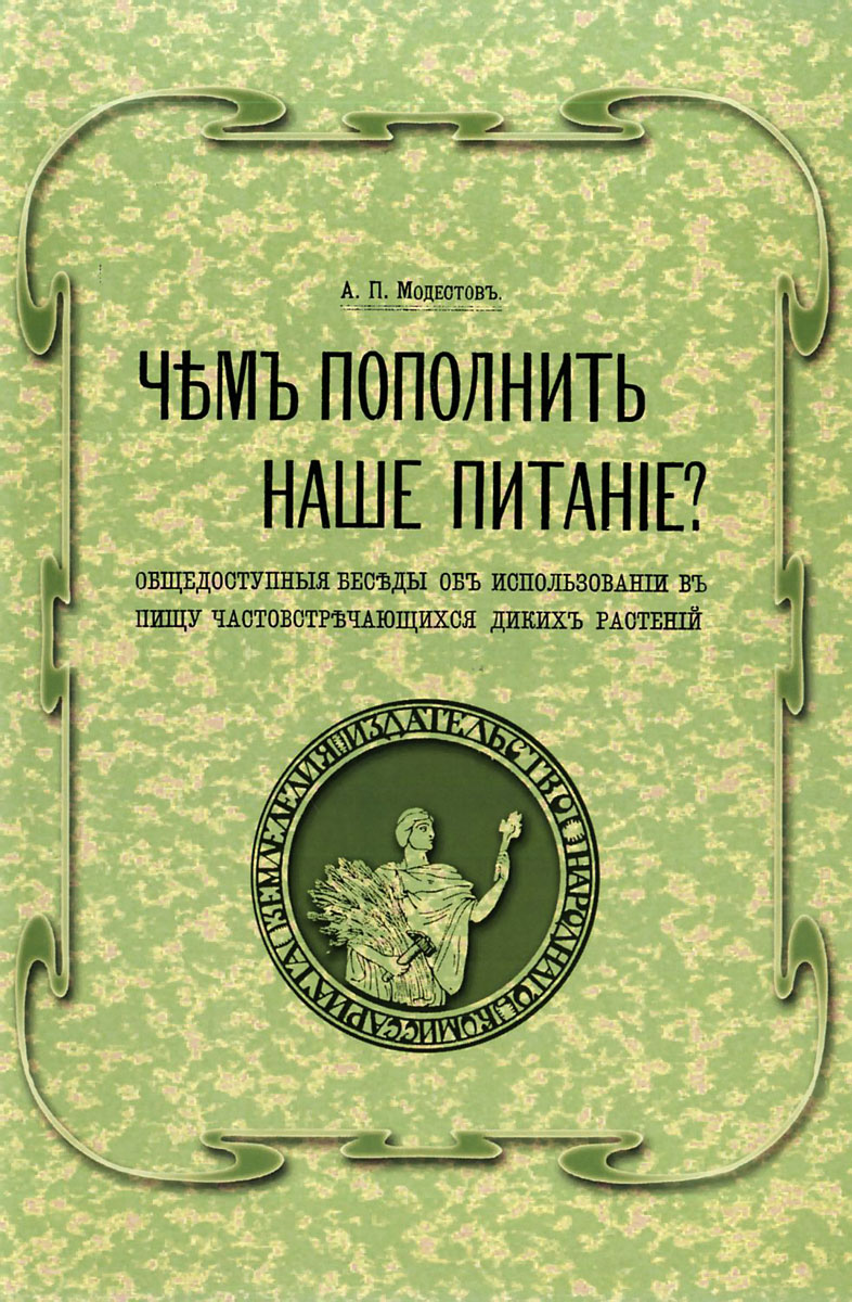 Чем пополнить наше питание? Общедоступные беседы об использовании в пищу часто встречающихся диких растений. Изд. Репритное. Модестов А.П.