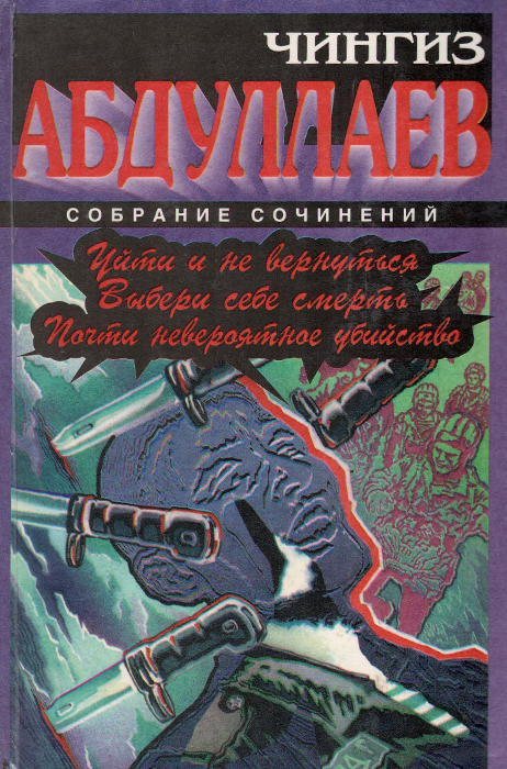 Чингиз Абдуллаев Уйти и не вернуться. Выбери себе смерть. Почти невероятное убийство Чингиз Абдуллаев Уйти и не вернуться. Выбери себе смерть. Почти невероятное убийство