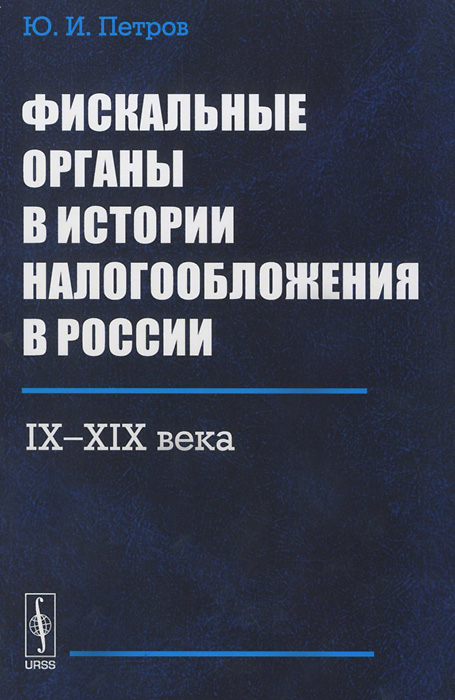 Ю. И. Петров Фискальные органы в истории налогообложения в России. IX-XIX века Ю. И. Петров Фискальные органы в истории налогообложения в России. IX-XIX века