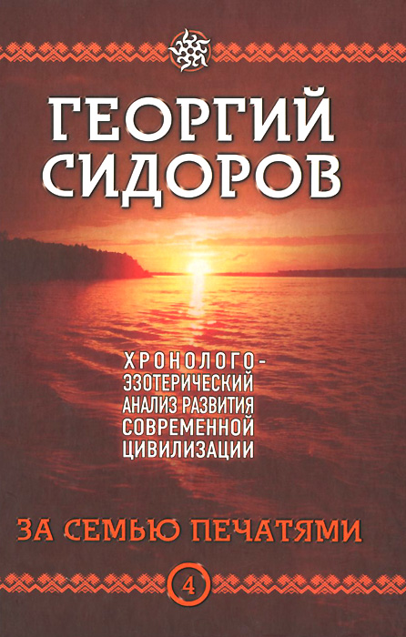 Георгий Сидоров Хронолого-эзотерический анализ развития современной цивилизации. Книга 4. За семью печатями Георгий Сидоров Хронолого-эзотерический анализ развития современной цивилизации. Книга 4. За семью печатями