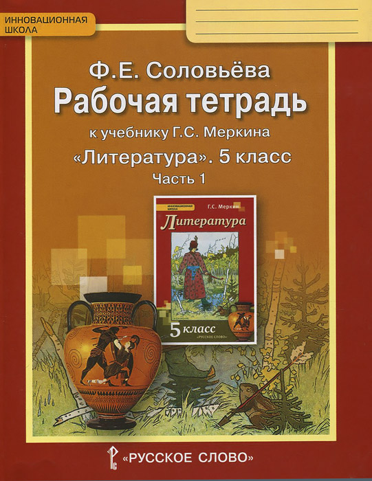 Ф. Е. Соловьёва Литература. 5 класс. Рабочая тетрадь. К учебнику Г. С. Меркина. В двух частях. Часть 1 Ф. Е. Соловьёва Литература. 5 класс. Рабочая тетрадь. К учебнику Г. С. Меркина. В двух частях. Часть 1