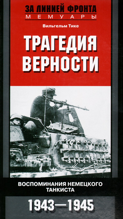 Трагедия верности. Воспоминания немецкого танкиста. 1943-1945 | Тике Вильгельм