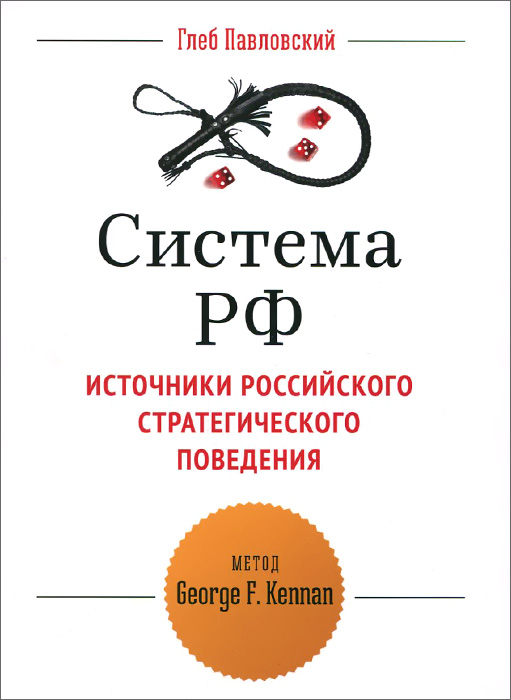 Глеб Павловский Система РФ. Источники российского стратегического поведения. Метод George F. Kennan Глеб Павловский Система РФ. Источники российского стратегического поведения. Метод George F. Kennan