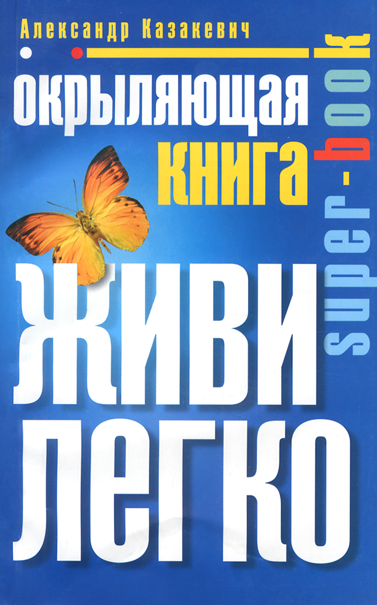 Книга живи. Александр Казакевич книги. Книга окрыляющая Александр Казакевич. Книга живи легко Александр Казакевич. Книги окрыляют.