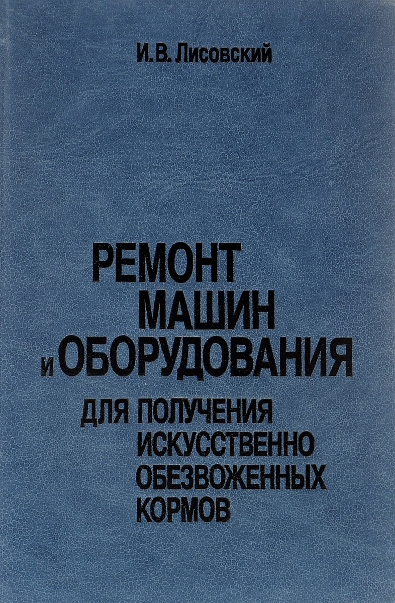 Ремонт машин и оборудования для получения искусственно обезвоженных кормов. Учебное пособие