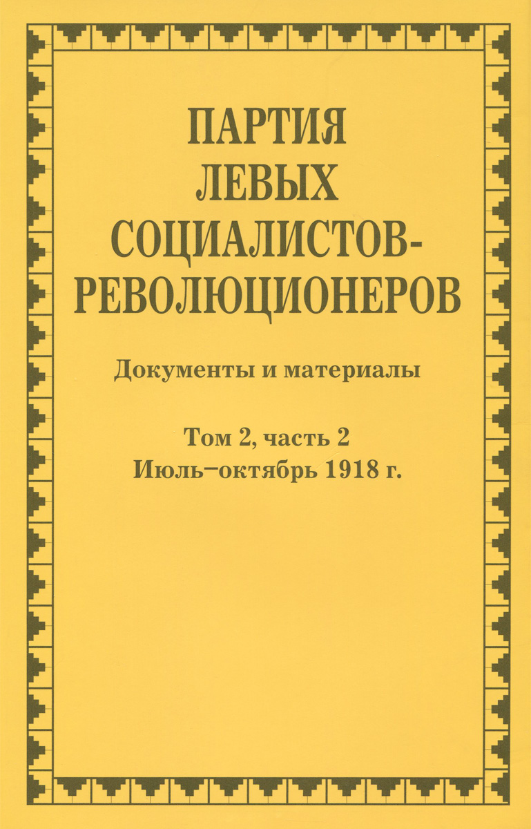 фото Партия левых социалистов-революционеров. Документы и материалы. 1917-1925 гг. В 3 томах. Том 2. Часть 2. Июль-октябрь 1918 г.