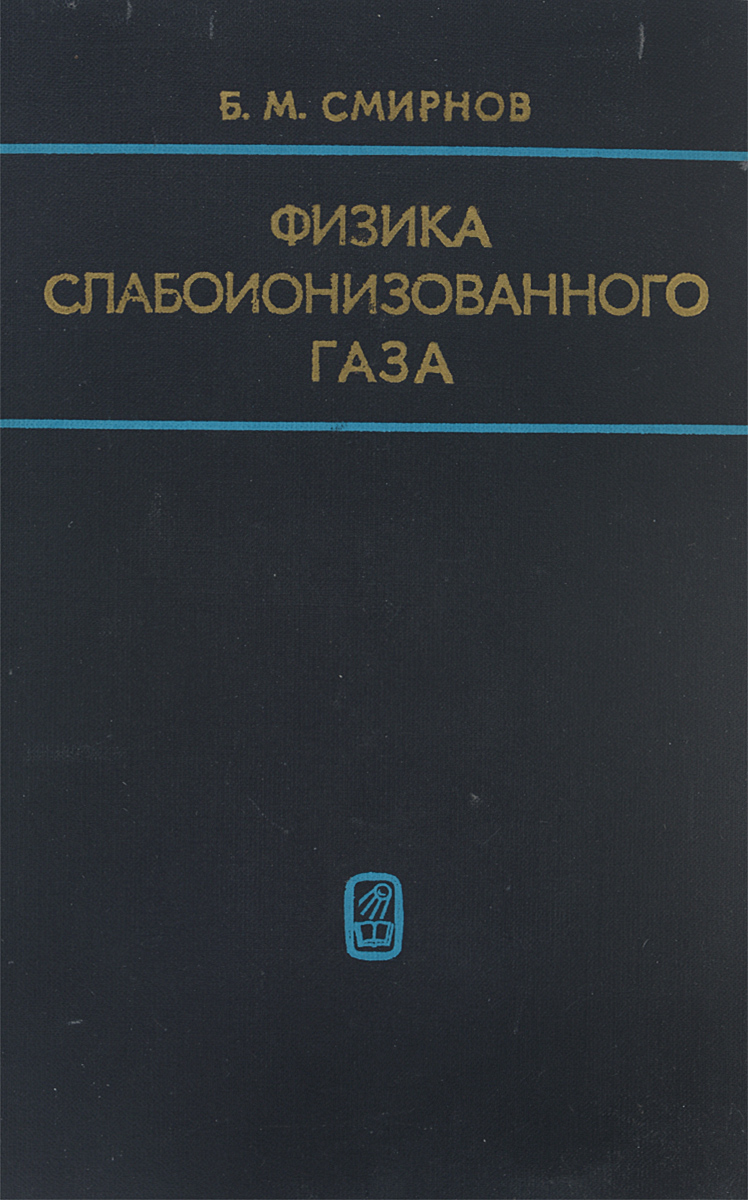 Б. М. Смирнов Физика слабоионизованного газа. В задачах с решениями. Учебное пособие Б. М. Смирнов Физика слабоионизованного газа. В задачах с решениями. Учебное пособие