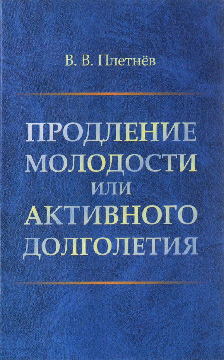 В. В. Плетнев Продление молодости или АКТИВНОГО ДОЛГОЛЕТИЯ плетнев в продление молодости или активного долголетия