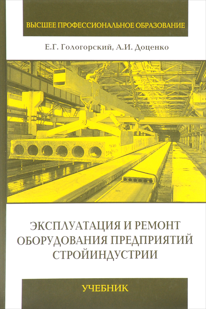 Эксплуатация и ремонт оборудования предприятий стройиндустрии. Учебник | Доценко Анатолий Иванович, Гологорский Ефим Григорьевич