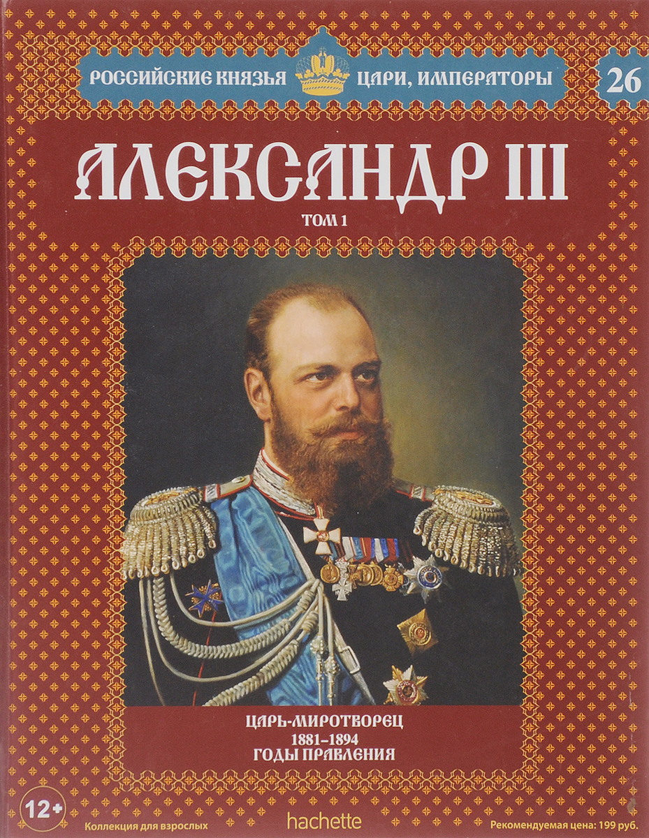 Российские князья. Александр III : царь - Миротворец, 1881-1894 годы правления Ашет коллекция. Годы правления Александра III. Российские цари и Императоры. Александр III годы правления.