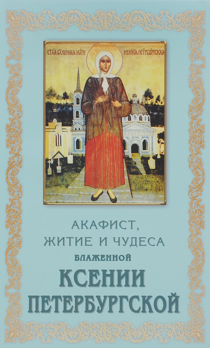 Акафист святой блаженной ксении. Святая блаженная Ксения Петербургская: акафист. Блаженная Ксения Петербургская житие. Акафист Святой блаженной Ксении Петербургской. Блаженная Ксения Петербургская житие и чудеса.