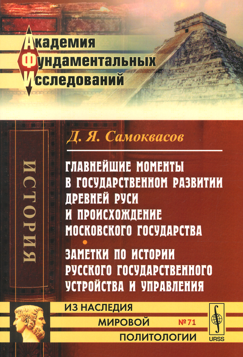 Д. Я. Самоквасов Главнейшие моменты в государственном развитии Древней Руси и происхождение Московского государства. Заметки по истории русского государственного устройства и управления Д. Я. Самоквасов Главнейшие моменты в государственном развитии Древней Руси и происхождение Московского государства. Заметки по истории русского государственного устройства и управления