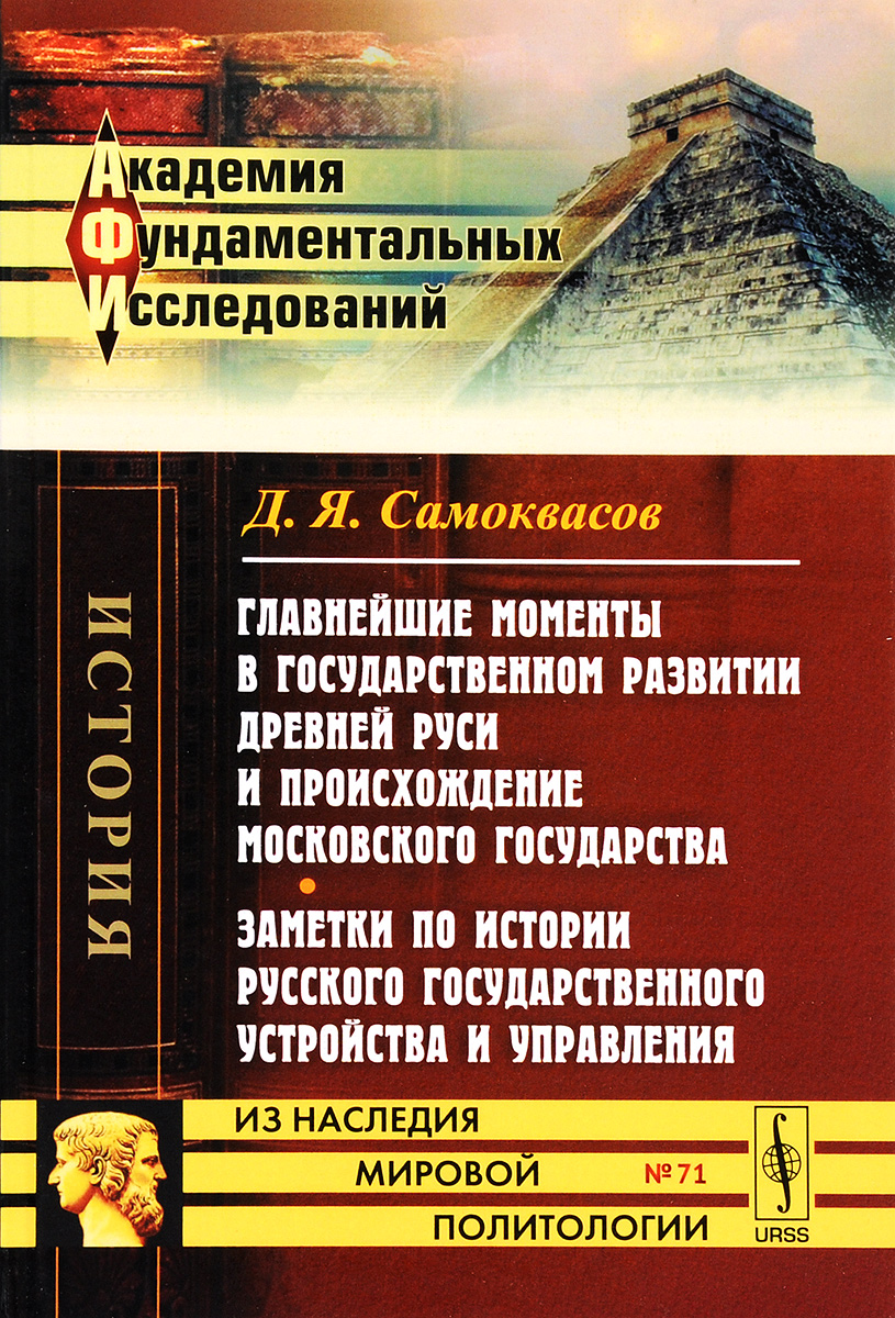 Главнейшие моменты в государственном развитии Древней Руси и происхождение Московского государства. Заметки по истории русского государственного устройства и управления | Самоквасов Дмитрий Яковлевич