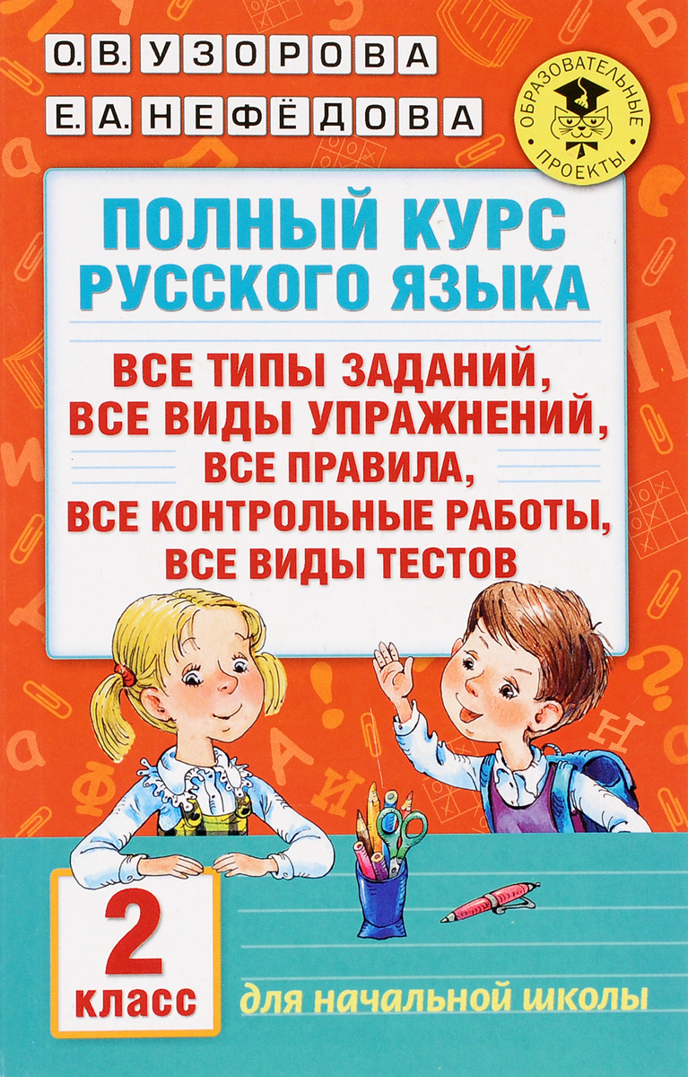 О. В. Узорова, Е. А. Нефедова Полный курс русского языка. Все типы заданий, все виды упражнений, все правила, все контрольные работы, все виды текстов. 2 класс О. В. Узорова, Е. А. Нефедова Полный курс русского языка. Все типы заданий, все виды упражнений, все правила, все контрольные работы, все виды текстов. 2 класс