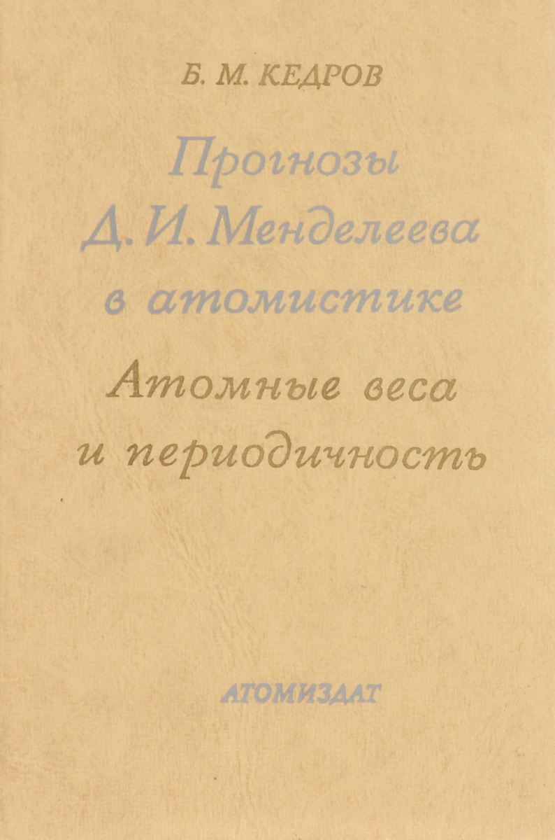 Б. М. Кедров Прогнозы Д. И. Менделеева в атомистике. Атомные веса и периодичность