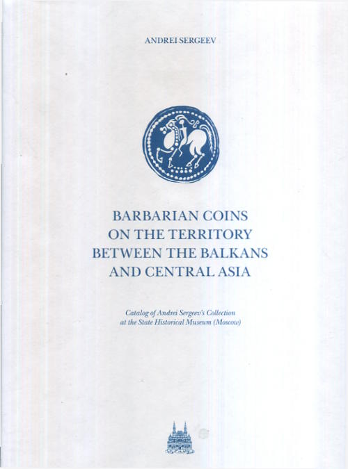 Barbarian Coins in the Territory between the Balkans and Central Asia: Catalog of Andrei Sergeev`s Collection at the State Historical Museum (Moscow) | Сергеев Андрей Яковлевич