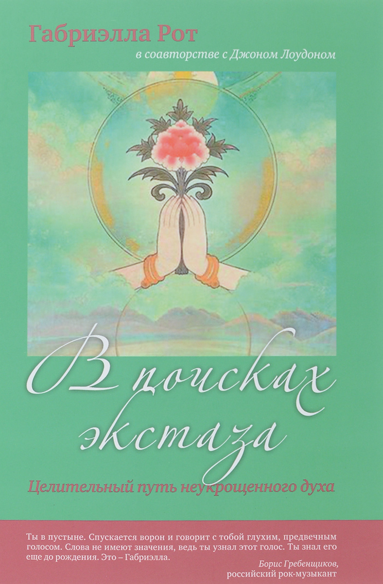 Габриэлла Рот, Джон Лоудон В поисках экстаза. Целительный путь неукрощенного духа Габриэлла Рот, Джон Лоудон В поисках экстаза. Целительный путь неукрощенного духа