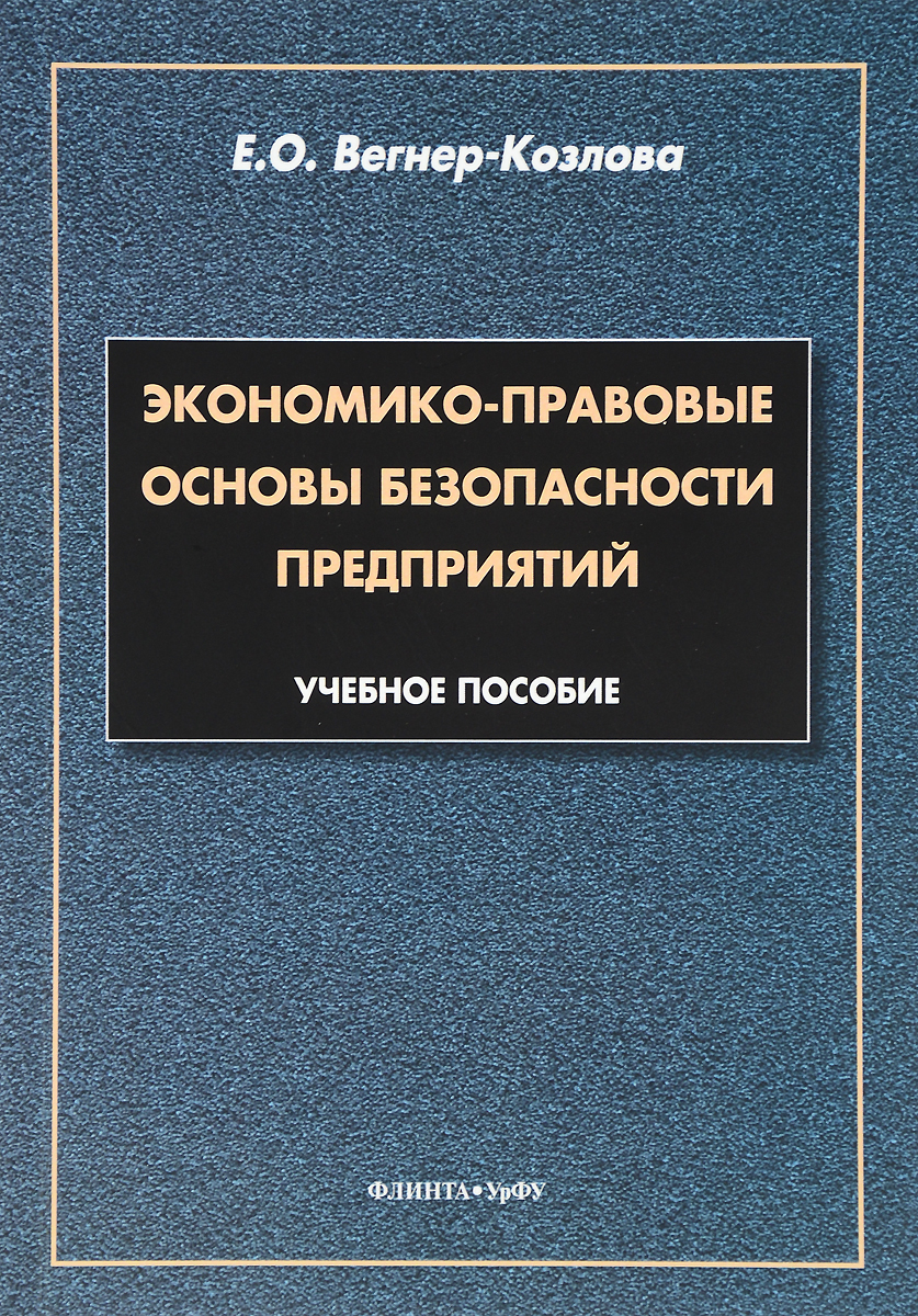 Е. О. Вегнер-Козлова Экономико-правовые основы безопасности предприятий. Учебное пособие Е. О. Вегнер-Козлова Экономико-правовые основы безопасности предприятий. Учебное пособие