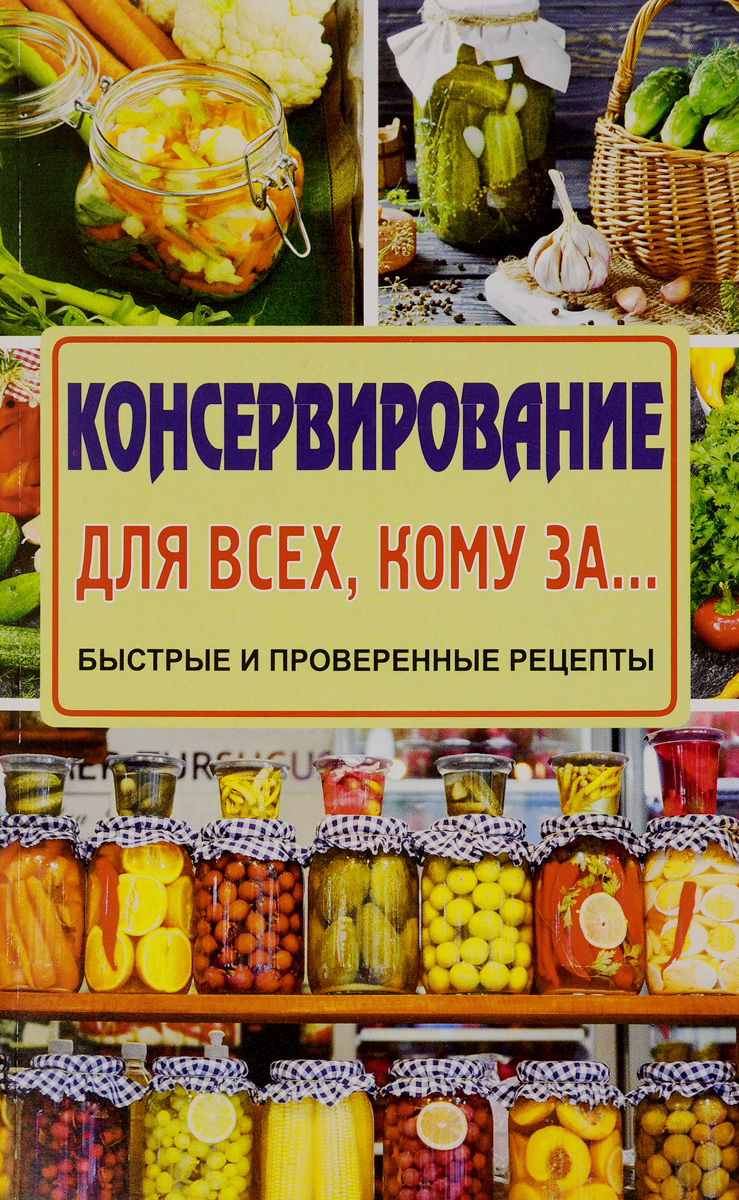 Консервирование для всех, кому за… Быстрые и проверенные рецепты | Тверская Елена Станиславовна