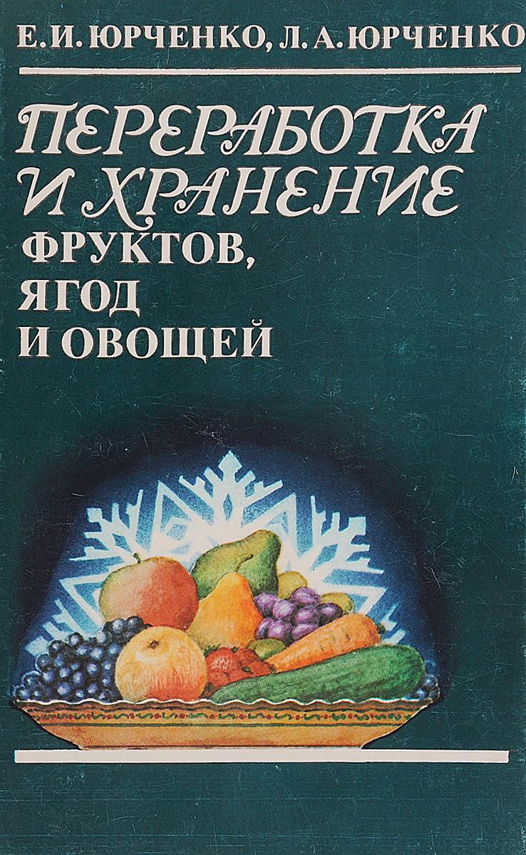 Переработка и хранение фруктов, ягод и овощей | Юрченко Е., Юрченко Лилия Александровна