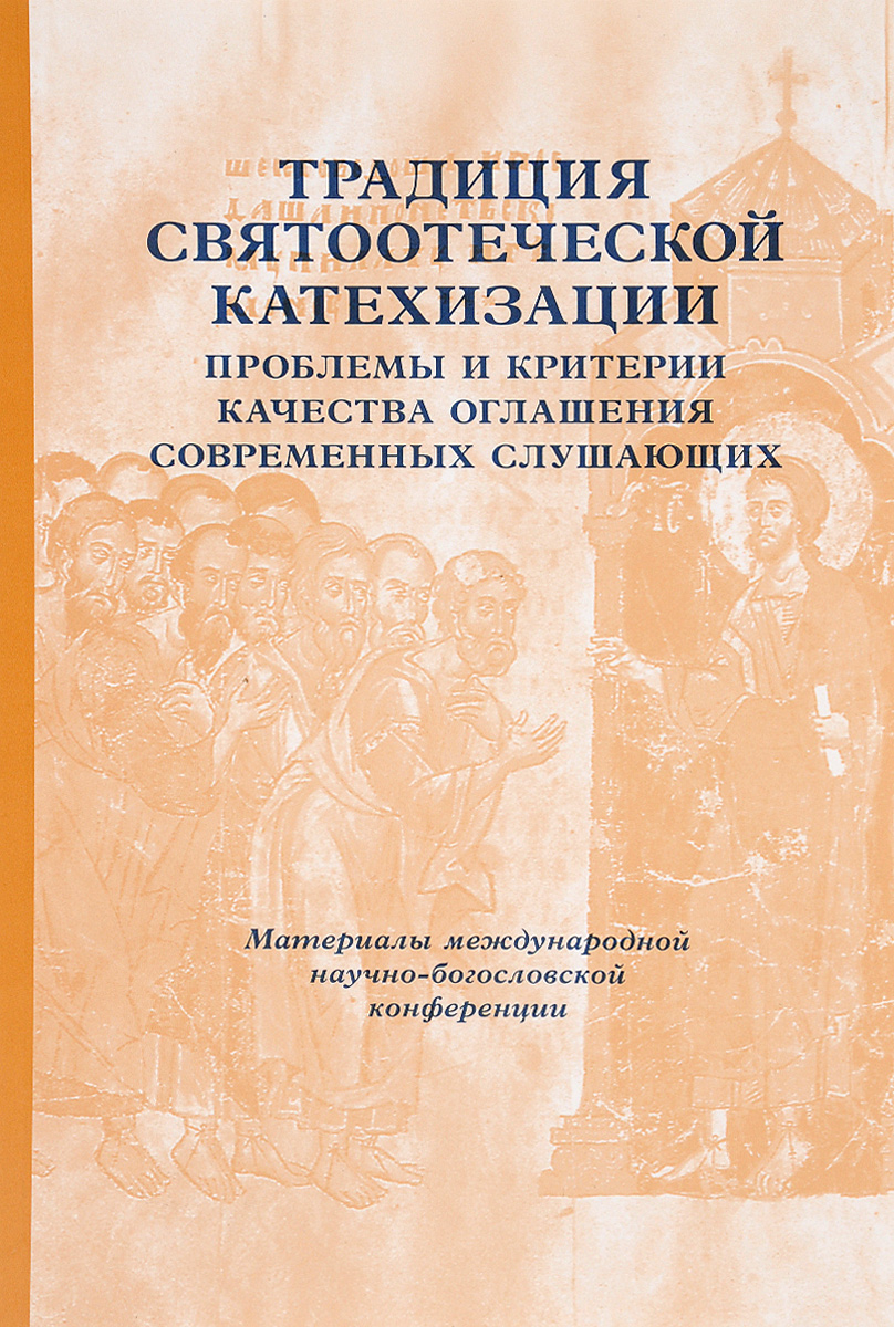 фото Традиция святоотеческой катехизации. Проблемы и критерии качества оглашения современных слушающих. Материалы Международной богословско-практической конференции