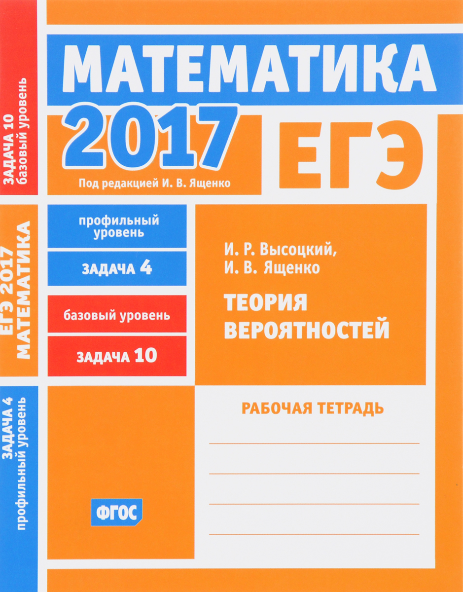 ЕГЭ 2017. Математика. Теория вероятностей. Задача 4 (профильный уровень).  Задача 10 (базовый уровень). Рабочая тетрадь | Высоцкий Иван Ростиславович,  Ященко Иван Валериевич - купить с доставкой по выгодным ценам в  интернет-магазине OZON (370914646)