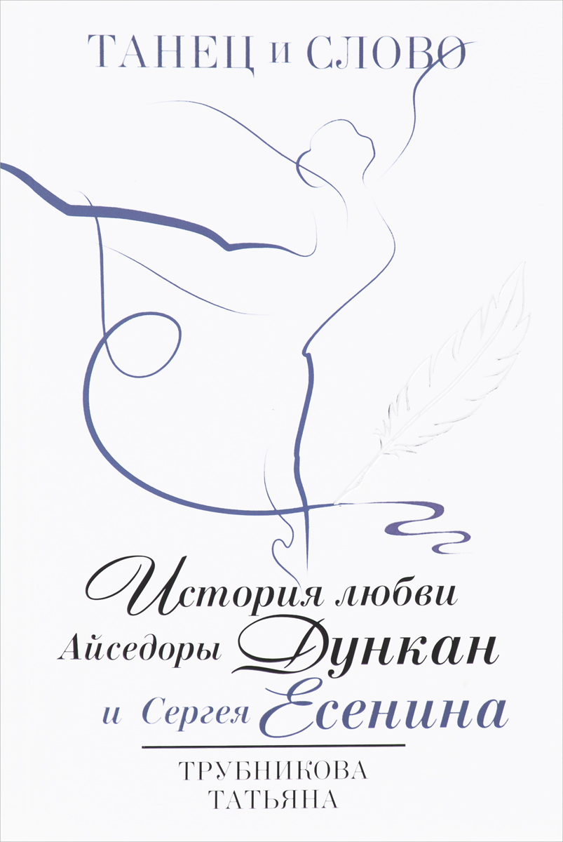 Татьяна Трубникова Танец и слово. История любви Айседоры Дункан и Сергея Есенина цена Татьяна Трубникова Танец и слово. История любви Айседоры Дункан и Сергея Есенина цены онлайн