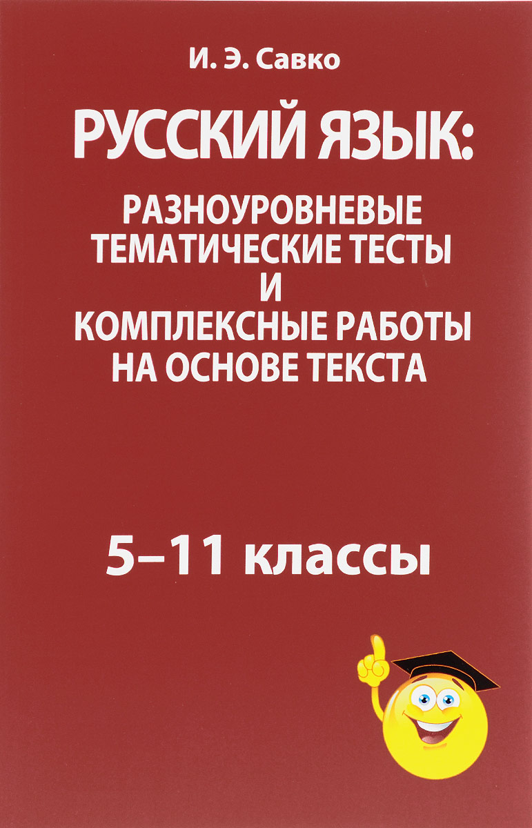 Русский язык: разноуровневые тематические тесты и комплексные работы на  основе текста: 5-11 классы | Савко Инна Эдуардовна - купить с доставкой по  выгодным ценам в интернет-магазине OZON (138507290)