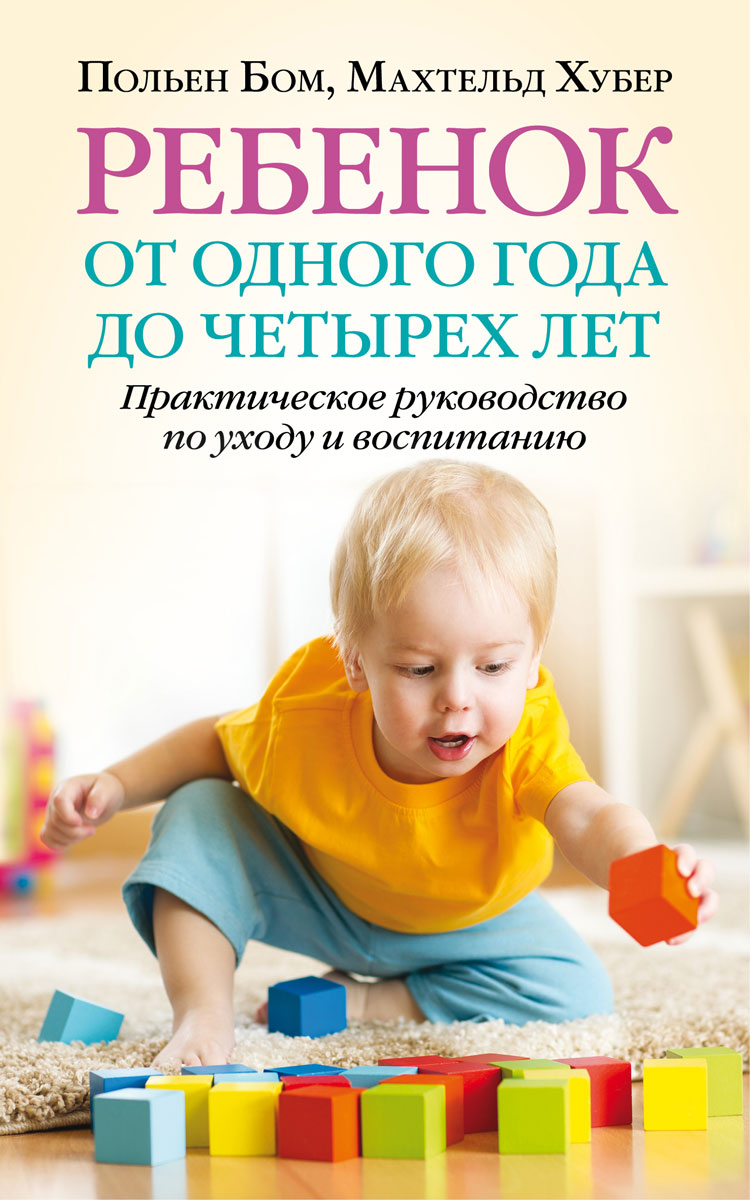 Ребенок от одного года до четырех лет. Практическое руководство по уходу и воспитанию | Бом Польен, Хубер Махтельд