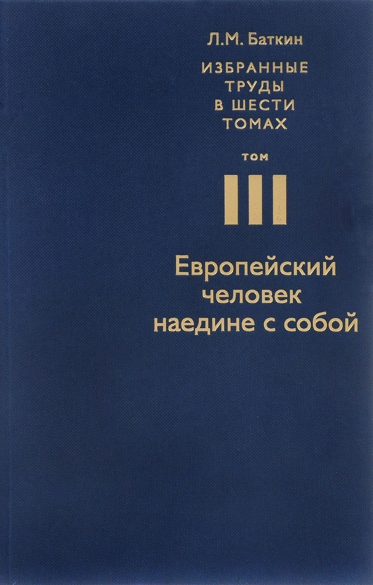 Л. М. Баткин. Избранные труды в 6 томах. Том 3. Европейский человек наедине с собой