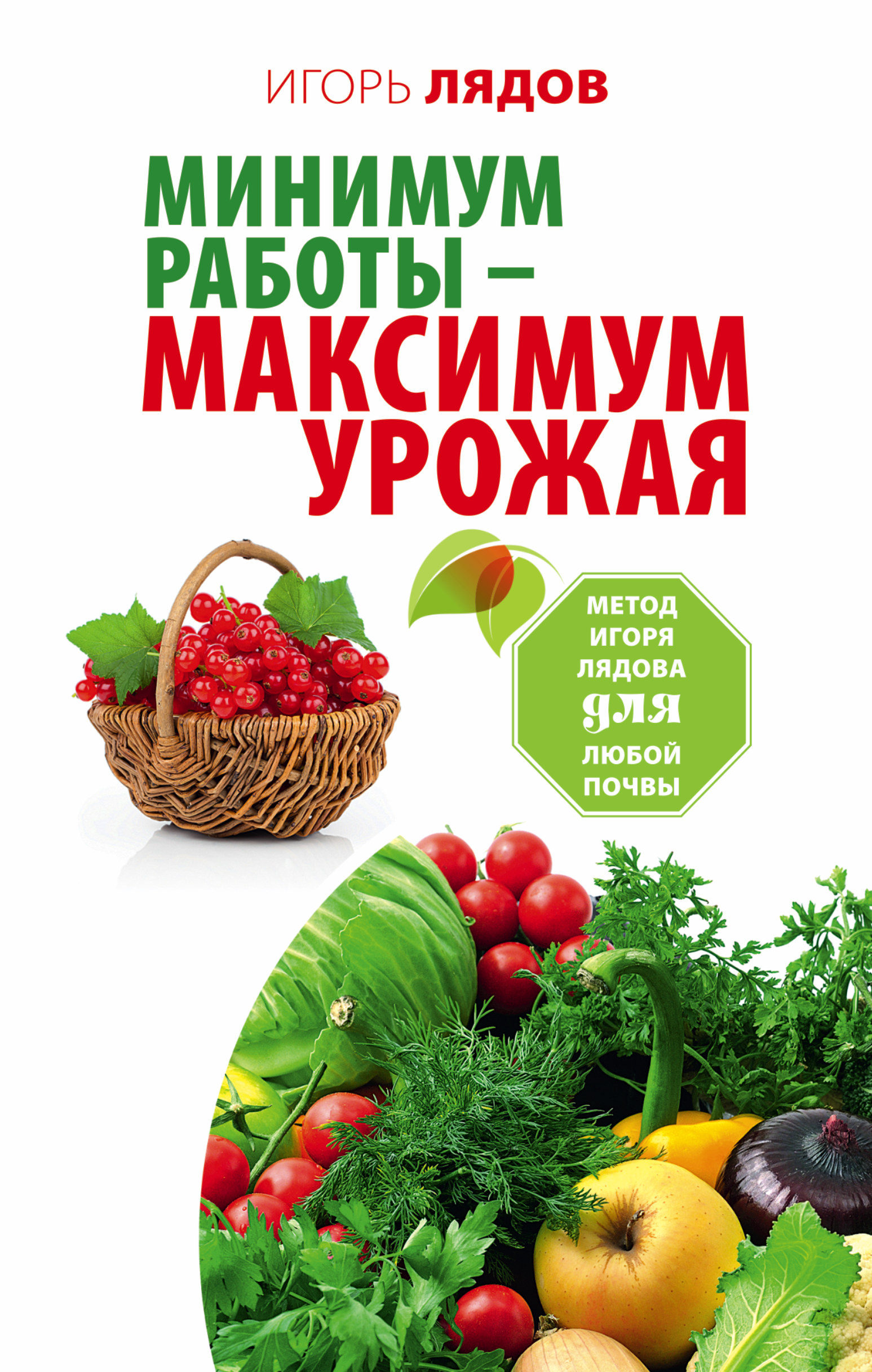 Игорь Лядов Минимум работы - максимум урожая! Метод Игоря Лядова для любой почвы Игорь Лядов Минимум работы - максимум урожая! Метод Игоря Лядова для любой почвы