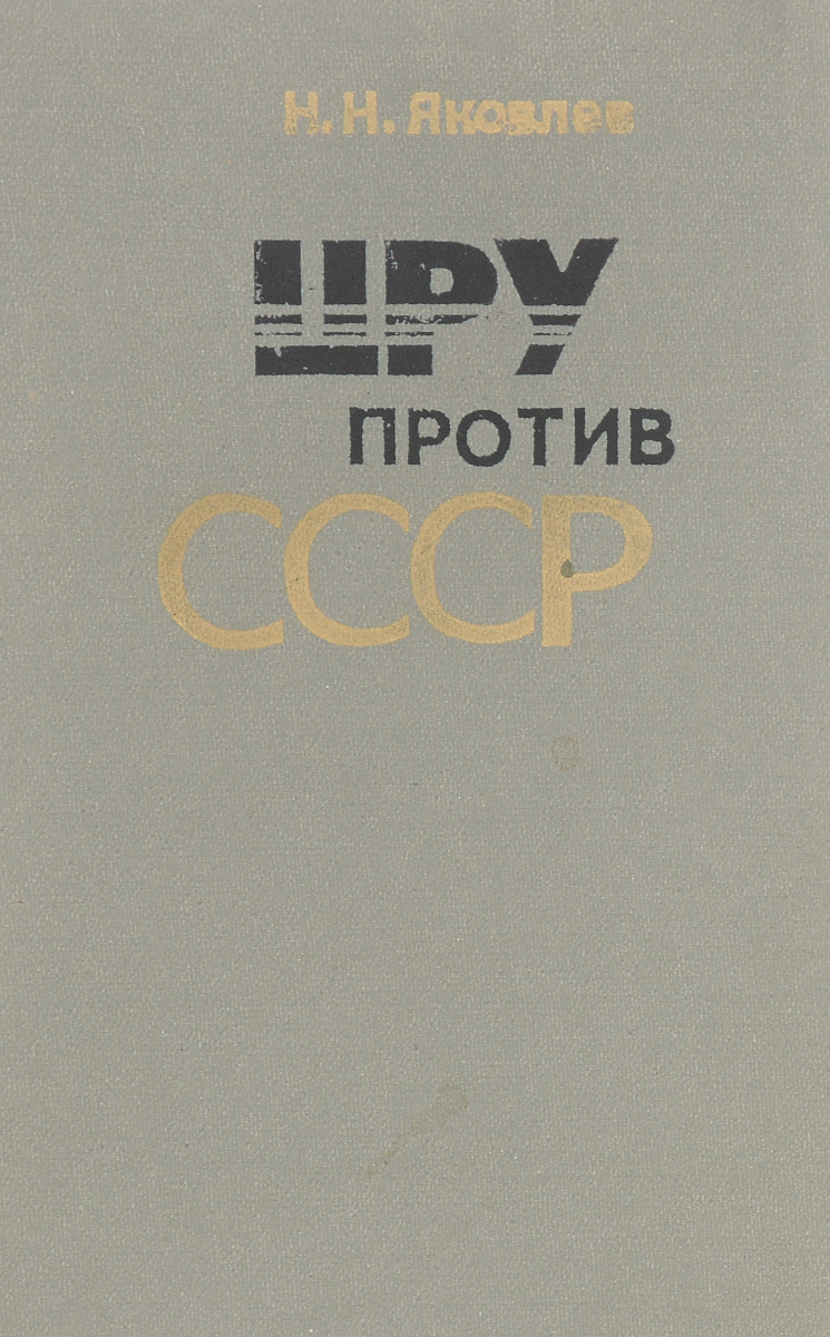 Цру против книга. Книга Яковлев ЦРУ против СССР. Яковлев н.н. ЦРУ против СССР 1983. ЦРУ против СССР книга. Яковлев н. "ЦРУ против СССР".