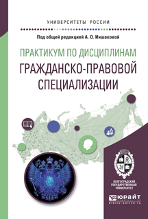 Практикум по дисциплинам гражданско-правовой специализации. Учебное пособие  | Иншакова Агнесса Олеговна