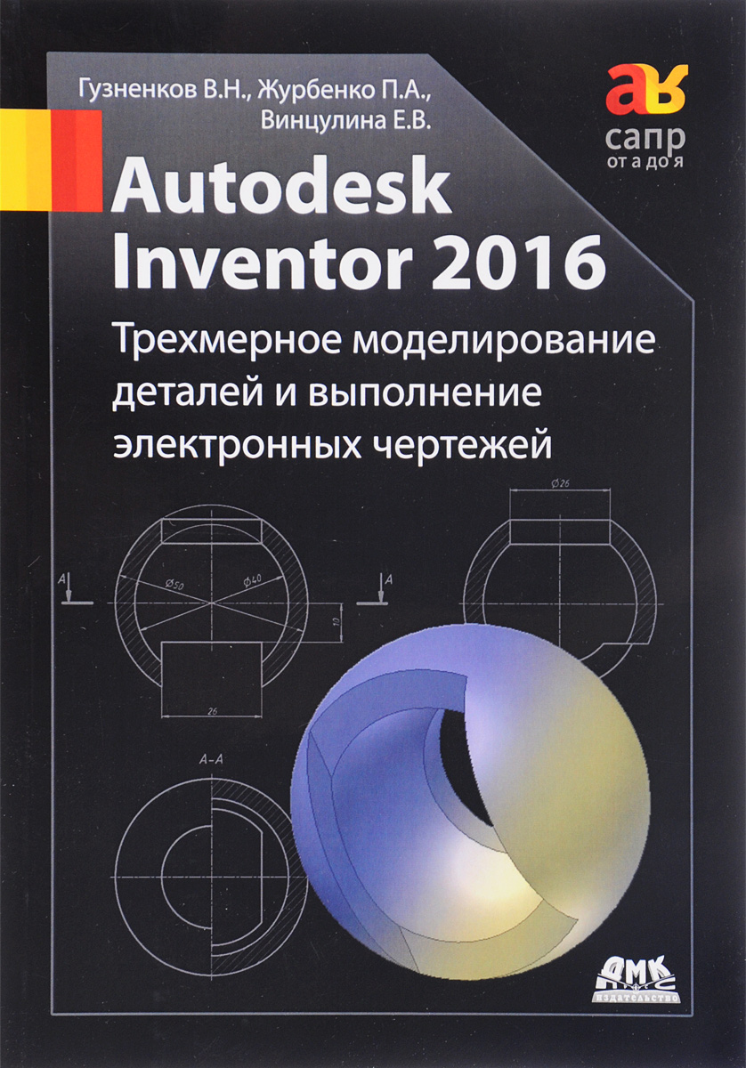 AutodeskInventor2016.Трехмерноемоделированиедеталейивыполнениеэлектронныхчертежей.Учебноепособие|ГузненковВладимирНиколаевич,ВинцулинаЕленаВладимировна