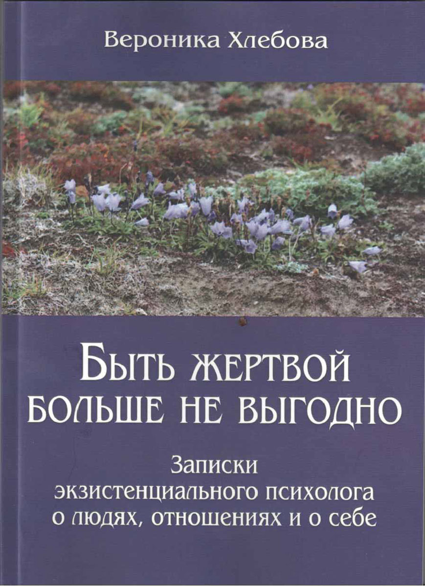 Быть жертвой больше не выгодно. Записки экзистенциального психолога о людях, отношениях и о себе