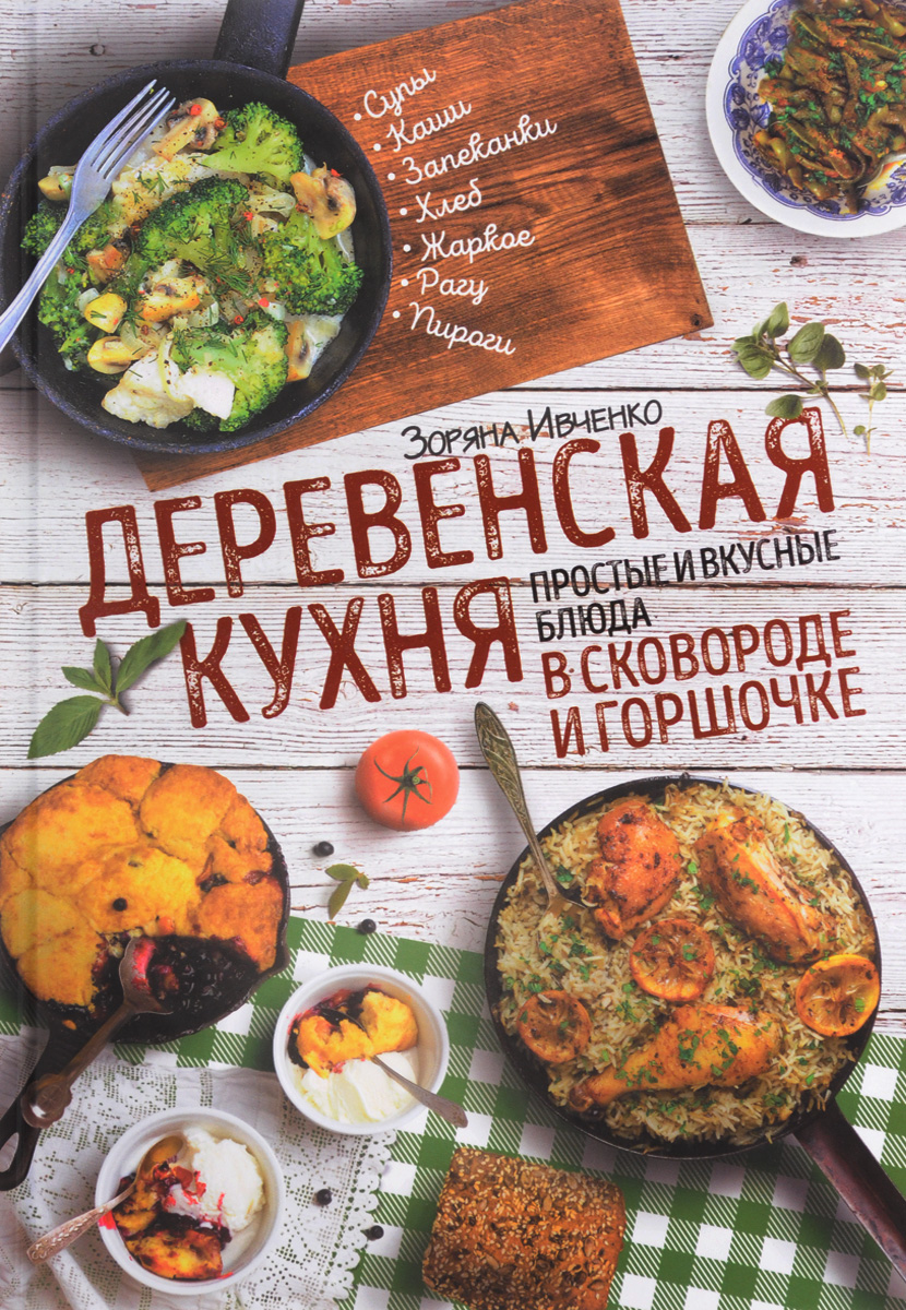 Зоряна Ивченко Деревенская кухня. Простые и вкусные блюда в сковороде и горшочке