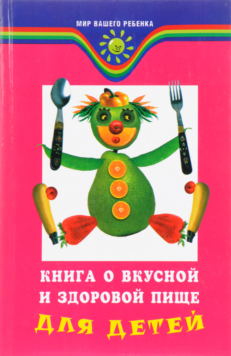 Книга о здоровой пище. Книга о вкусной и здоровой пище для детей. Книги о здоровом питании для детей. Книга о здоровой пище для детей. Книги о правильном питании для детей.