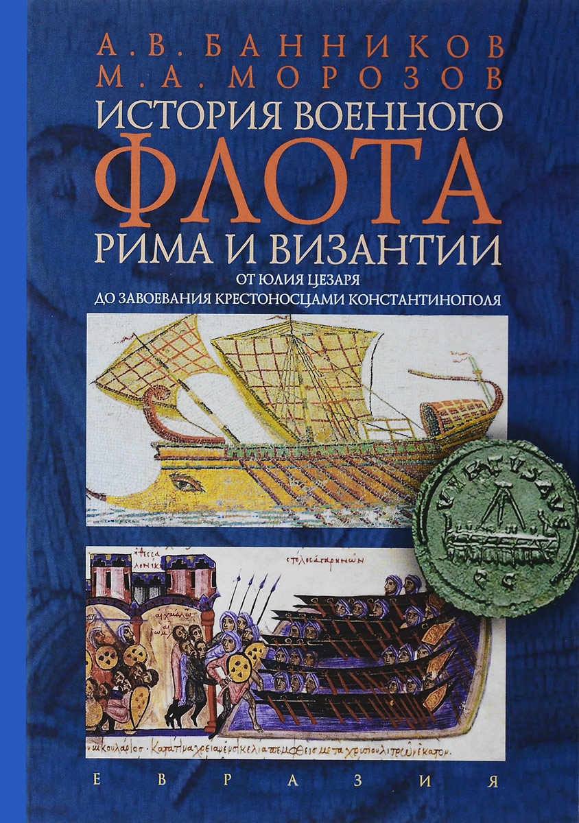 История военного флота Рима и Византии (от Юлия Цезаря до завоевания крестоносцами Константинополя) | Банников Андрей Валерьевич, Морозов Максим Анатольевич