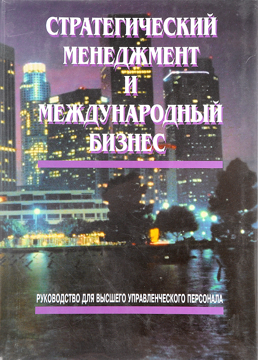 Стратегический менеджмент и международный бизнес. Руководство для высшего управленческого персонала Стратегический менеджмент и международный бизнес. Руководство для высшего управленческого персонала