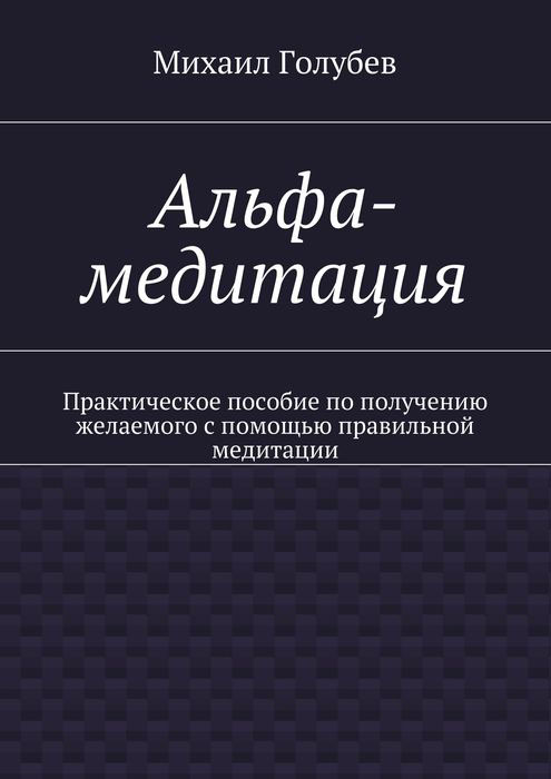 Альфа-медитация. Практическое пособие по получению желаемого с помощью правильной медитации