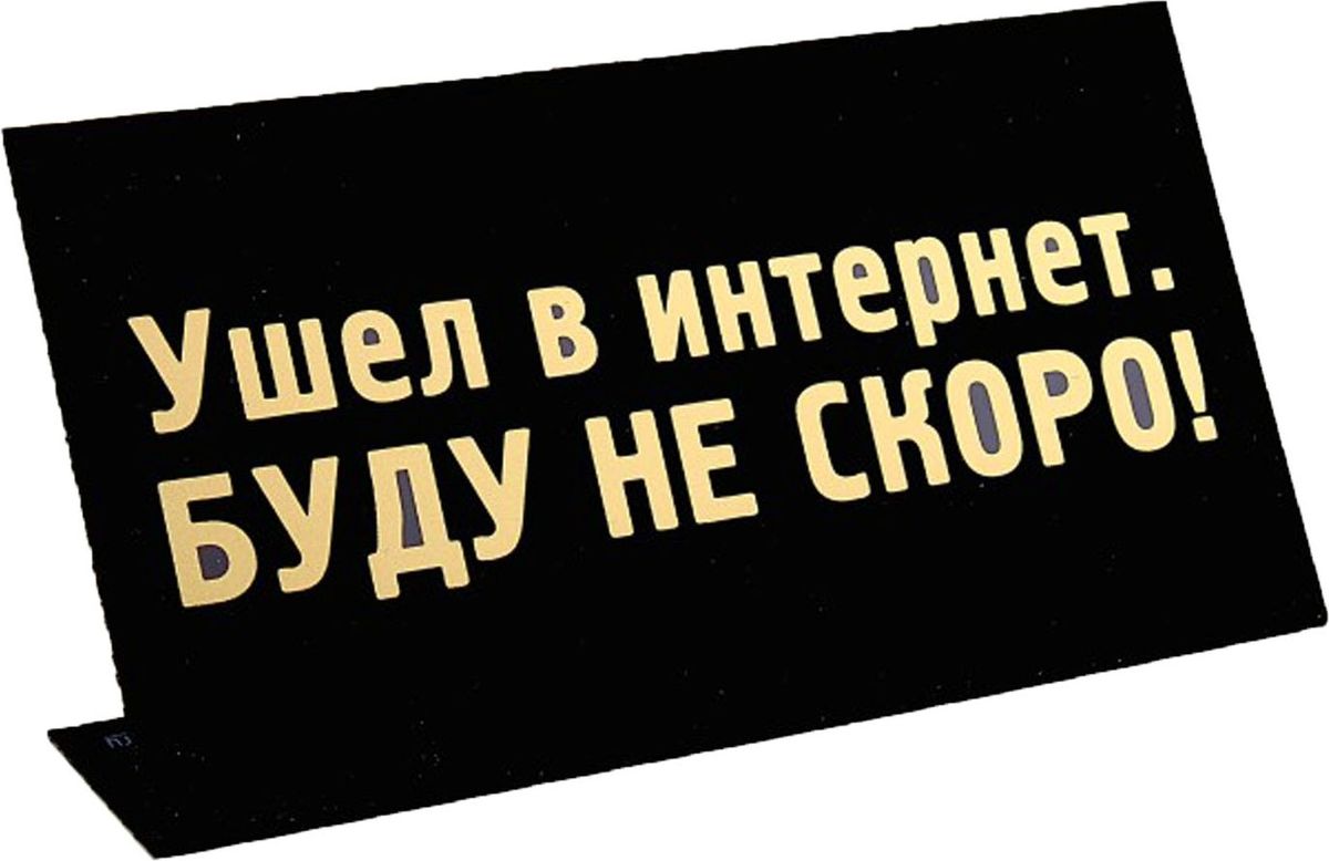 Не скоро. Табличка. Прикольные таблички на стол в офис. Ушла в интернет. Таблички на стол ушёл в интернет буду не скоро.