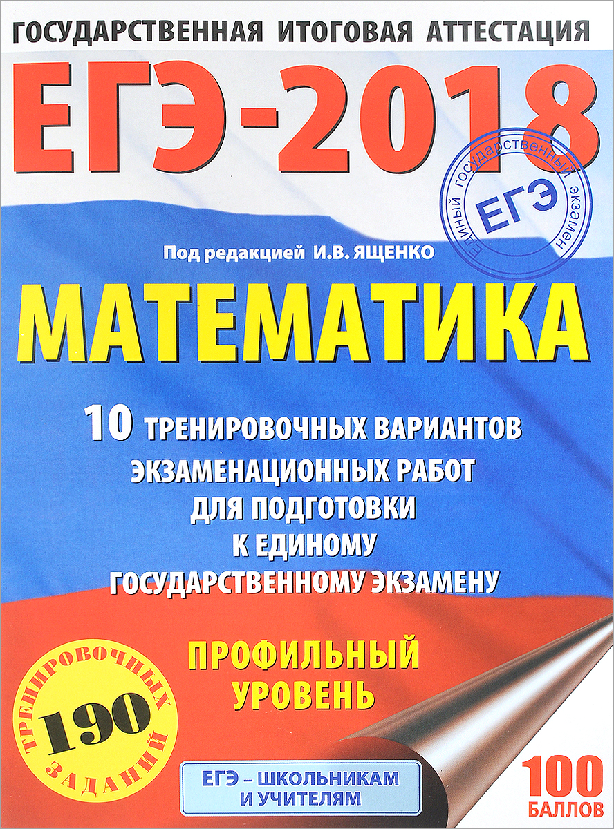 ЕГЭ-2018. Математика. 10 тренировочных вариантов экзаменационных работ для подготовки к единому государственному экзамену. Профильный уровень ЕГЭ-2018. Математика. 10 тренировочных вариантов экзаменационных работ для подготовки к единому государственному экзамену. Профильный уровень